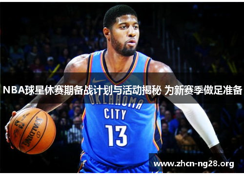 NBA球星休赛期备战计划与活动揭秘 为新赛季做足准备