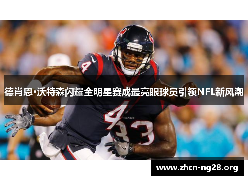 德肖恩·沃特森闪耀全明星赛成最亮眼球员引领NFL新风潮