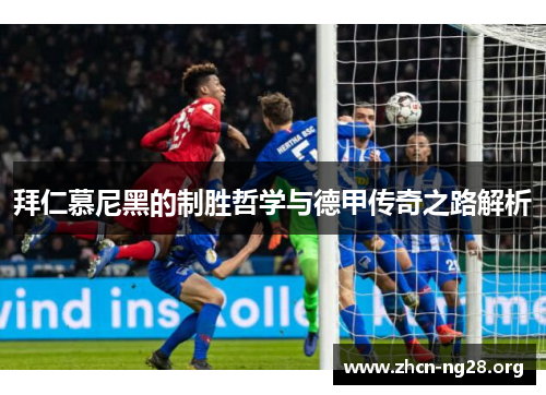 拜仁慕尼黑的制胜哲学与德甲传奇之路解析