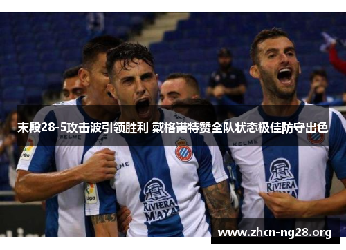 末段28-5攻击波引领胜利 戴格诺特赞全队状态极佳防守出色