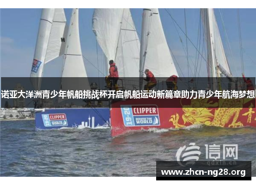 诺亚大洋洲青少年帆船挑战杯开启帆船运动新篇章助力青少年航海梦想