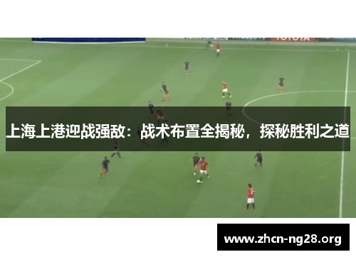 上海上港迎战强敌：战术布置全揭秘，探秘胜利之道