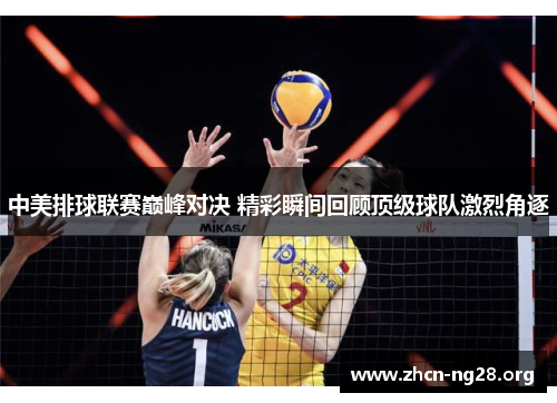 中美排球联赛巅峰对决 精彩瞬间回顾顶级球队激烈角逐