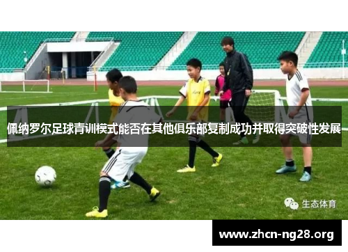 佩纳罗尔足球青训模式能否在其他俱乐部复制成功并取得突破性发展