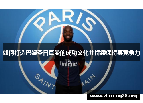 如何打造巴黎圣日耳曼的成功文化并持续保持其竞争力