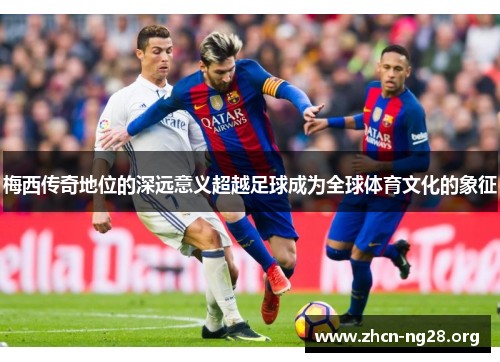 梅西传奇地位的深远意义超越足球成为全球体育文化的象征