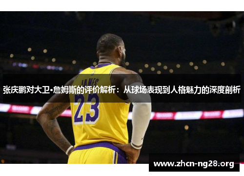 张庆鹏对大卫·詹姆斯的评价解析：从球场表现到人格魅力的深度剖析