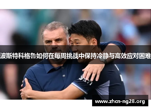 波斯特科格鲁如何在每周挑战中保持冷静与高效应对困难
