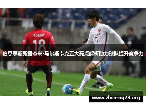 伯恩茅斯新援杰米·马尔斯卡克五大亮点解析助力球队提升竞争力