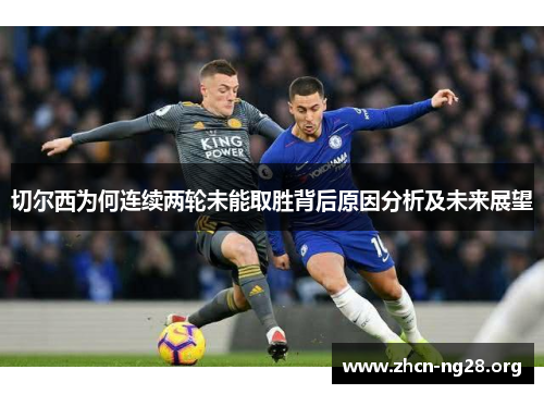 切尔西为何连续两轮未能取胜背后原因分析及未来展望