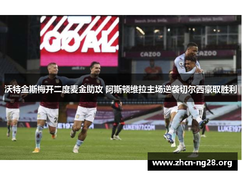 沃特金斯梅开二度麦金助攻 阿斯顿维拉主场逆袭切尔西豪取胜利