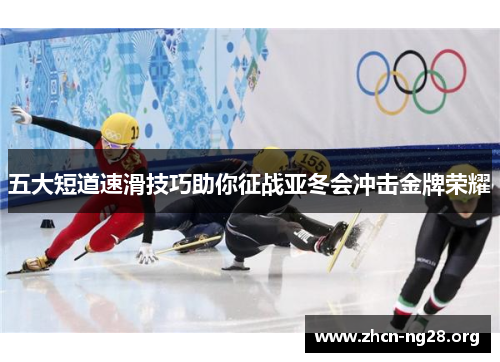五大短道速滑技巧助你征战亚冬会冲击金牌荣耀