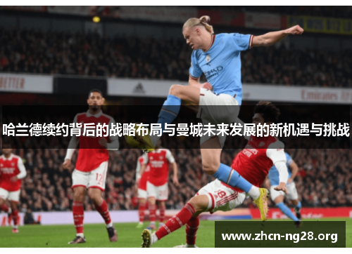 哈兰德续约背后的战略布局与曼城未来发展的新机遇与挑战