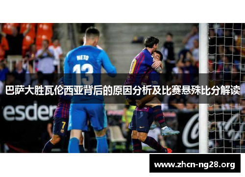 巴萨大胜瓦伦西亚背后的原因分析及比赛悬殊比分解读