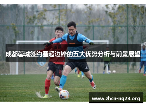 成都蓉城签约塞超边锋的五大优势分析与前景展望