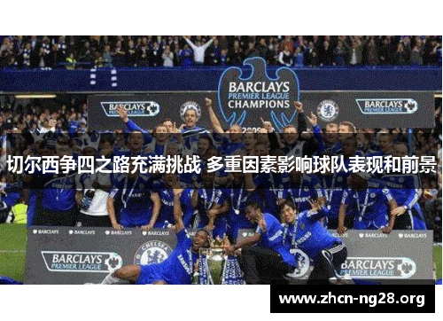 切尔西争四之路充满挑战 多重因素影响球队表现和前景