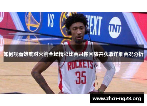如何观看雄鹿对火箭全场精彩比赛录像回放并获取详细赛况分析