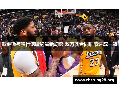 戴维斯与独行侠续约最新动态 双方就合同细节达成一致