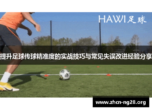 提升足球传球精准度的实战技巧与常见失误改进经验分享