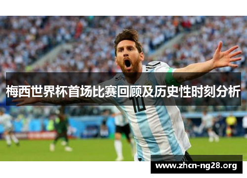 梅西世界杯首场比赛回顾及历史性时刻分析