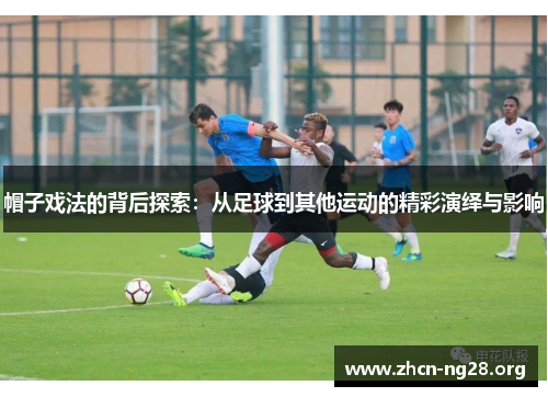 帽子戏法的背后探索：从足球到其他运动的精彩演绎与影响