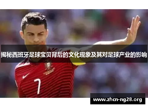揭秘西班牙足球宝贝背后的文化现象及其对足球产业的影响