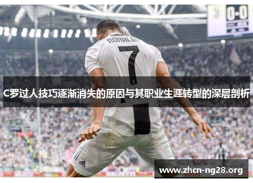 C罗过人技巧逐渐消失的原因与其职业生涯转型的深层剖析