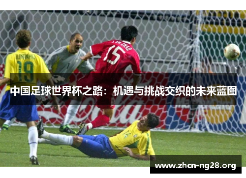 中国足球世界杯之路：机遇与挑战交织的未来蓝图