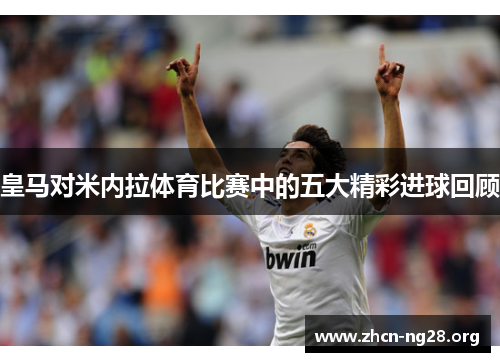 皇马对米内拉体育比赛中的五大精彩进球回顾