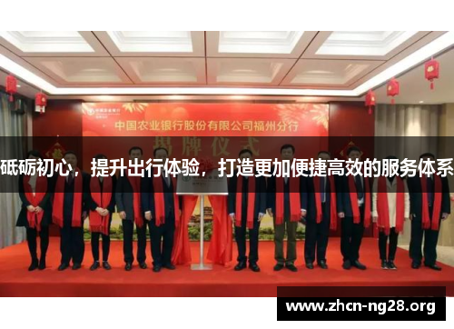 砥砺初心，提升出行体验，打造更加便捷高效的服务体系