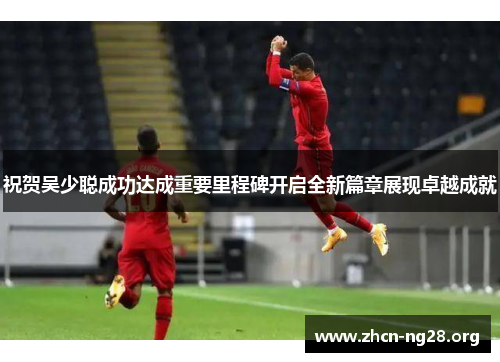祝贺吴少聪成功达成重要里程碑开启全新篇章展现卓越成就