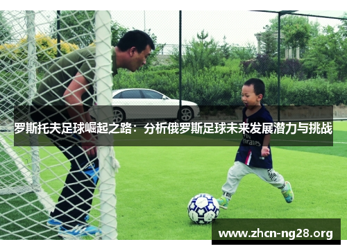 罗斯托夫足球崛起之路：分析俄罗斯足球未来发展潜力与挑战