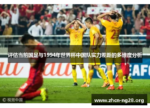 评估当前国足与1994年世界杯中国队实力差距的多维度分析