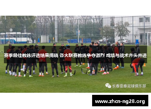赛季最佳教练评选结果揭晓 各大联赛教练争夺激烈 成绩与战术齐头并进