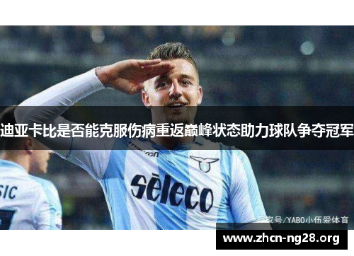 迪亚卡比是否能克服伤病重返巅峰状态助力球队争夺冠军 迪亚卡比是否能克服伤病重返巅峰状态助力球队争夺冠军