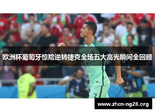 欧洲杯葡萄牙惊险逆转捷克全场五大高光瞬间全回顾