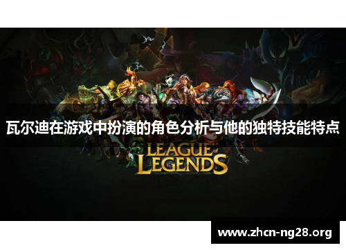 瓦尔迪在游戏中扮演的角色分析与他的独特技能特点