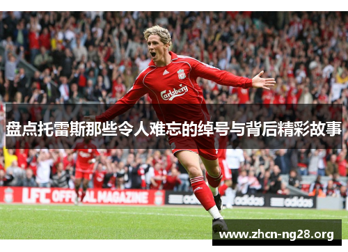 盘点托雷斯那些令人难忘的绰号与背后精彩故事