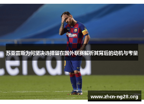 苏亚雷斯为何坚决选择留在国外联赛解析其背后的动机与考量 苏亚雷斯为何坚决选择留在国外联赛解析其背后的动机与考量