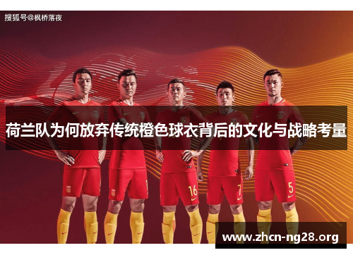 荷兰队为何放弃传统橙色球衣背后的文化与战略考量
