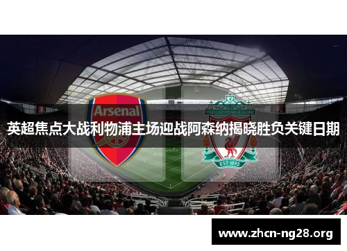 英超焦点大战利物浦主场迎战阿森纳揭晓胜负关键日期 英超焦点大战利物浦主场迎战阿森纳揭晓胜负关键日期