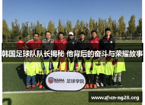 韩国足球队队长揭秘 他背后的奋斗与荣耀故事