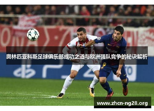 奥林匹亚科斯足球俱乐部成功之道与欧洲强队竞争的秘诀解析