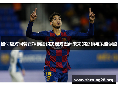如何应对阿劳霍拒绝续约决定对巴萨未来的影响与策略调整