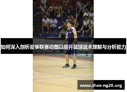 如何深入剖析夏季联赛动图以提升篮球战术理解与分析能力 如何深入剖析夏季联赛动图以提升篮球战术理解与分析能力