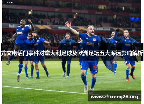 尤文电话门事件对意大利足球及欧洲足坛五大深远影响解析