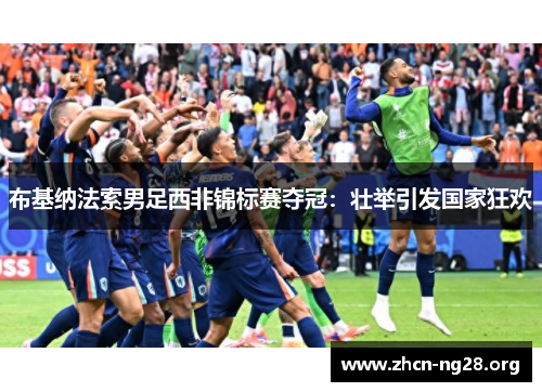 布基纳法索男足西非锦标赛夺冠：壮举引发国家狂欢