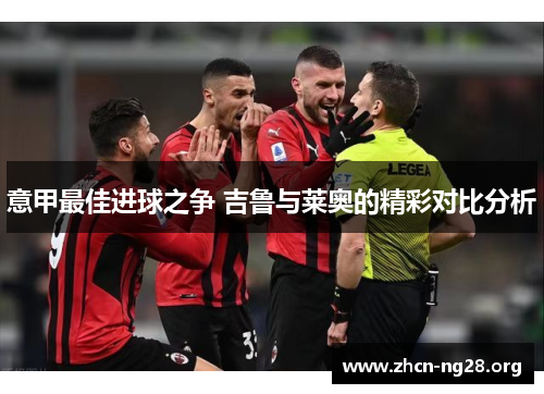 意甲最佳进球之争 吉鲁与莱奥的精彩对比分析 意甲最佳进球之争 吉鲁与莱奥的精彩对比分析