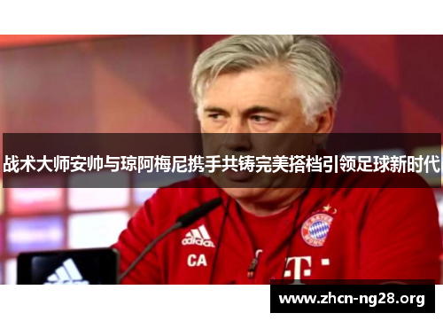 战术大师安帅与琼阿梅尼携手共铸完美搭档引领足球新时代