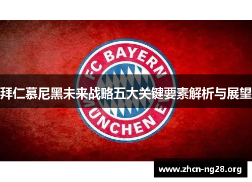 拜仁慕尼黑未来战略五大关键要素解析与展望 拜仁慕尼黑未来战略五大关键要素解析与展望